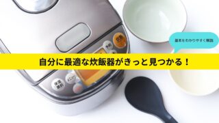 【ゼロから(初心者でも)わかる失敗しない炊飯器の選び方】炊飯器の種類から機能まで詳しく解説 